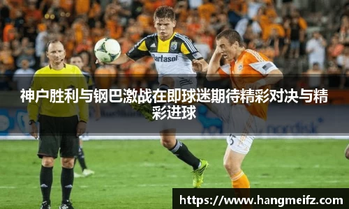 神户胜利与钢巴激战在即球迷期待精彩对决与精彩进球